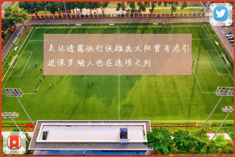 美记透露独行侠雄鹿太阳曾考虑引进保罗湖人也在选项之列