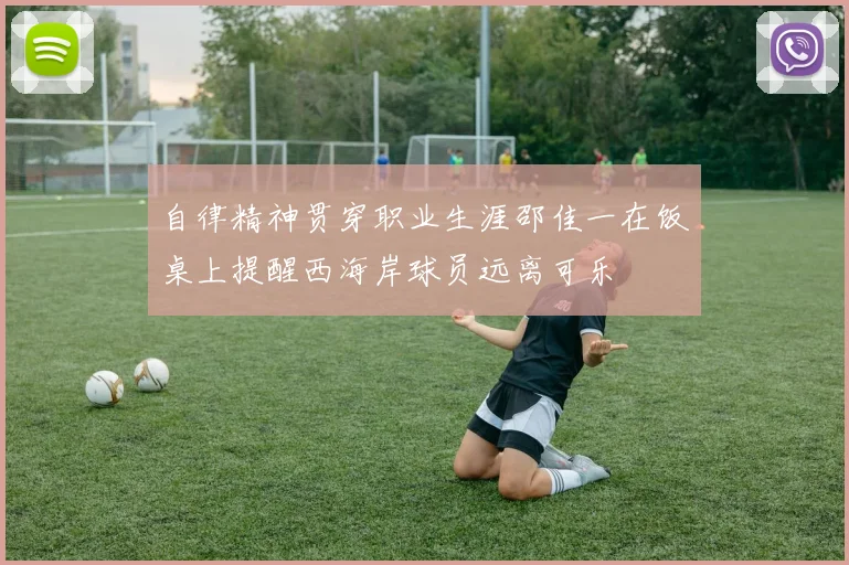 自律精神贯穿职业生涯邵佳一在饭桌上提醒西海岸球员远离可乐