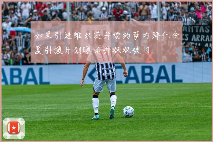 如果引进维尔茨并续约萨内拜仁今夏引援计划曝光并双双破门