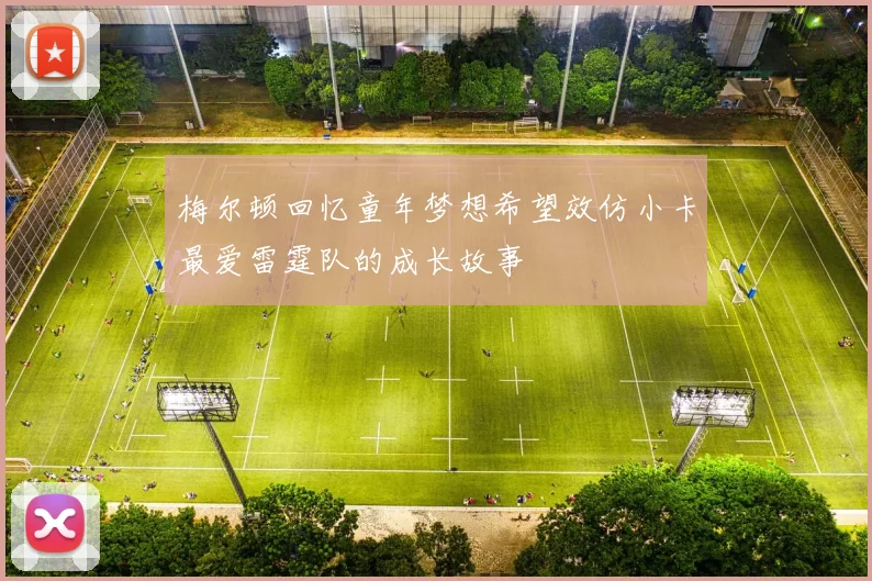 梅尔顿回忆童年梦想希望效仿小卡最爱雷霆队的成长故事