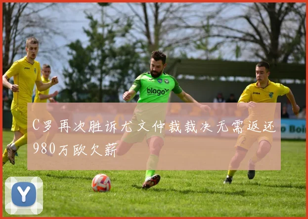 C罗再次胜诉尤文仲裁裁决无需返还980万欧欠薪