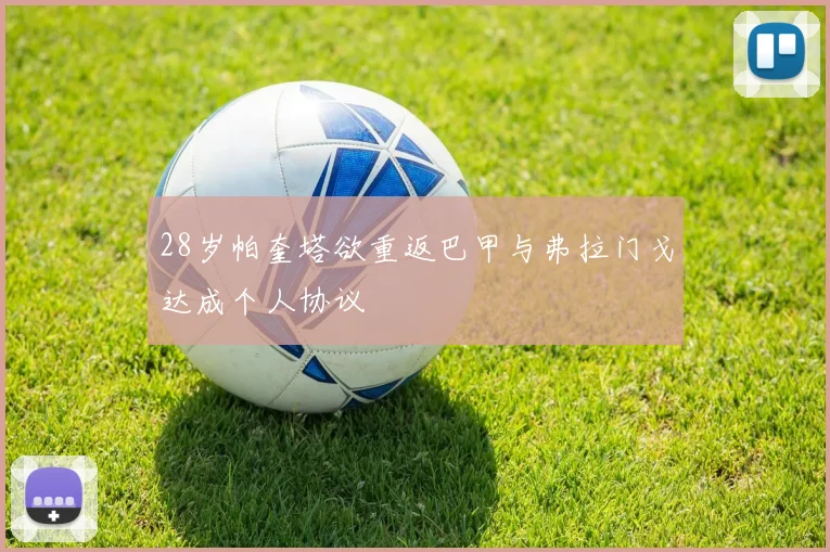 28岁帕奎塔欲重返巴甲与弗拉门戈达成个人协议