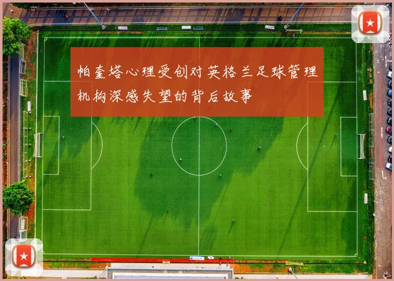 帕奎塔心理受创对英格兰足球管理机构深感失望的背后故事