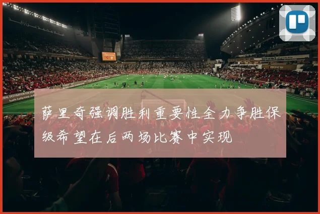 萨里奇强调胜利重要性全力争胜保级希望在后两场比赛中实现