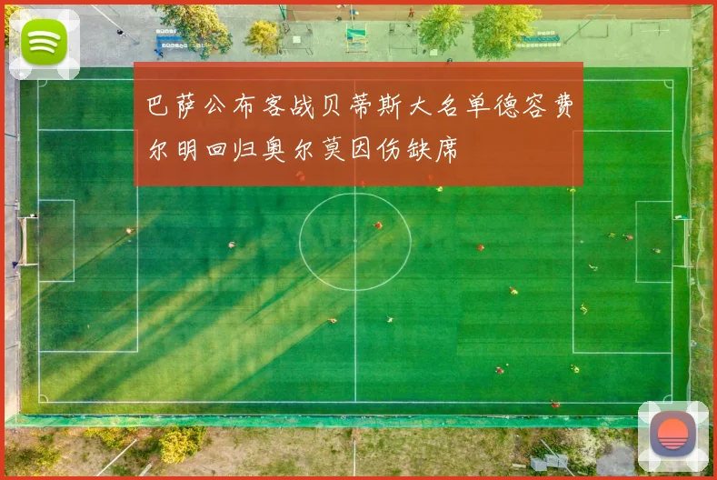 巴萨公布客战贝蒂斯大名单德容费尔明回归奥尔莫因伤缺席