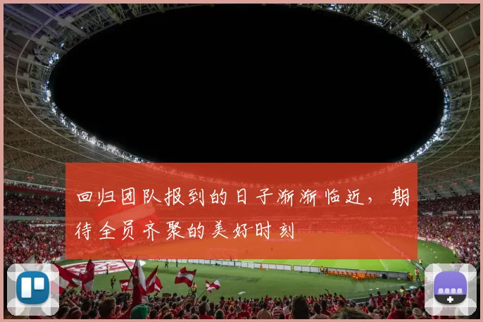 回归团队报到的日子渐渐临近，期待全员齐聚的美好时刻