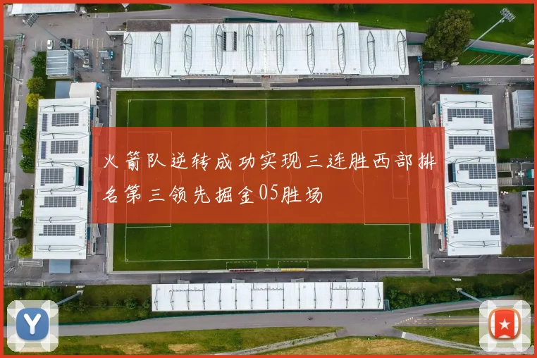 火箭队逆转成功实现三连胜西部排名第三领先掘金05胜场