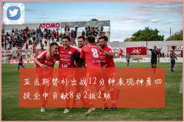 亚当斯替补出战12分钟表现神勇四投全中贡献8分2板2助