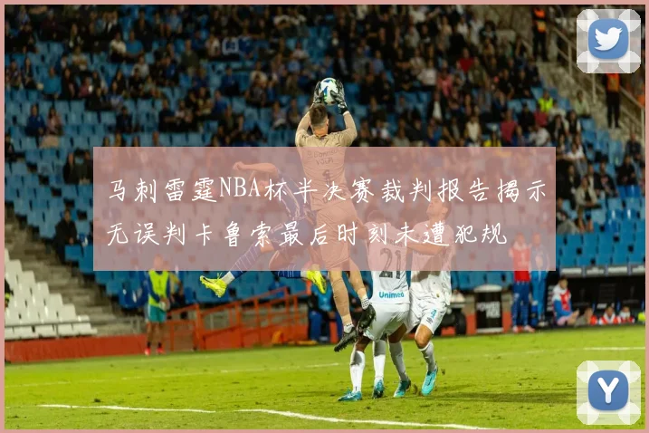 马刺雷霆NBA杯半决赛裁判报告揭示无误判卡鲁索最后时刻未遭犯规