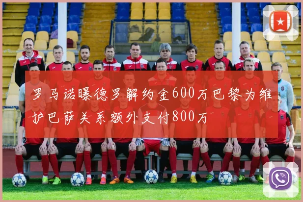 罗马诺曝德罗解约金600万巴黎为维护巴萨关系额外支付800万