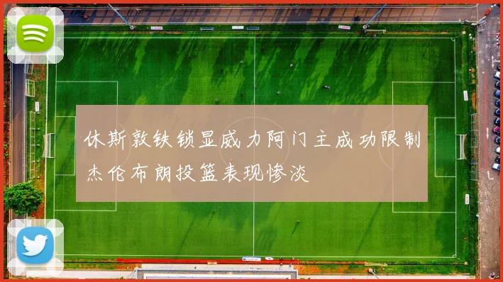 休斯敦铁锁显威力阿门主成功限制杰伦布朗投篮表现惨淡